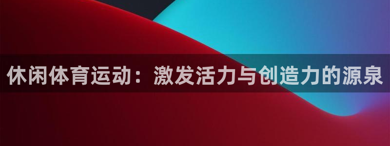 vsport体育官方正版app集团官网首页网址：休闲体育运动