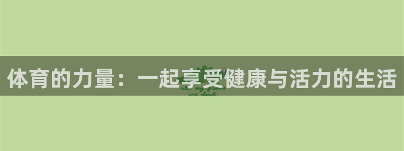 vsport体育官网下载官方客服电话：体育的力量：一